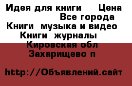 Идея для книги.  › Цена ­ 2 700 000 - Все города Книги, музыка и видео » Книги, журналы   . Кировская обл.,Захарищево п.